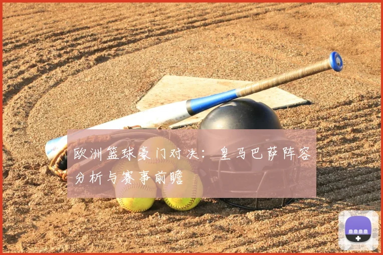 欧洲篮球豪门对决：皇马巴萨阵容分析与赛事前瞻