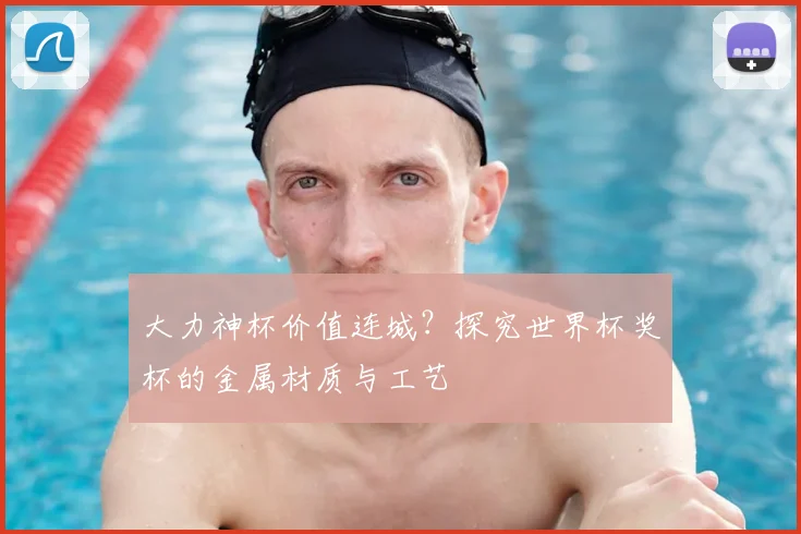 大力神杯价值连城？探究世界杯奖杯的金属材质与工艺