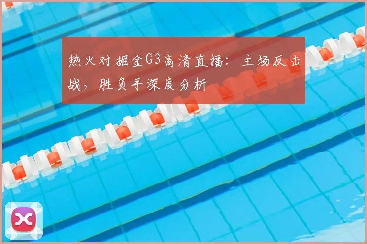 热火对掘金G3高清直播：主场反击战，胜负手深度分析