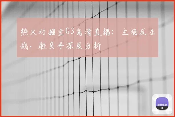 热火对掘金G3高清直播：主场反击战，胜负手深度分析