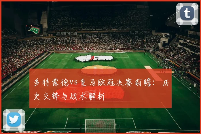 多特蒙德vs皇马欧冠决赛前瞻：历史交锋与战术解析