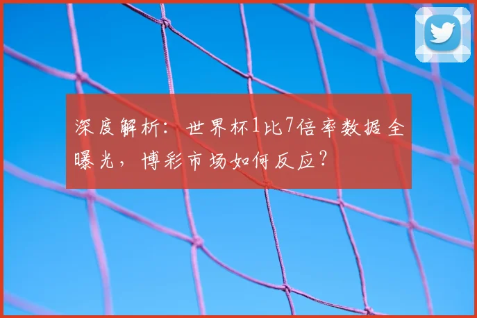 深度解析：世界杯1比7倍率数据全曝光，博彩市场如何反应？
