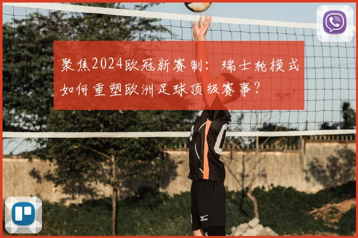 聚焦2024欧冠新赛制：瑞士轮模式如何重塑欧洲足球顶级赛事？