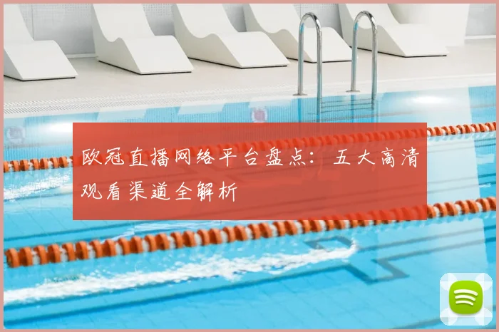 欧冠直播网络平台盘点：五大高清观看渠道全解析