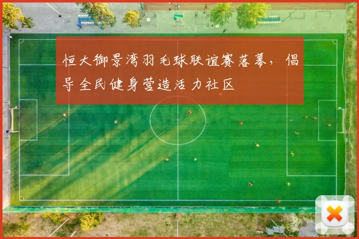 恒大御景湾羽毛球联谊赛落幕，倡导全民健身营造活力社区