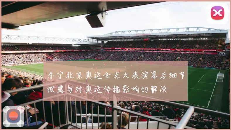 李宁北京奥运会点火表演幕后细节披露与对奥运传播影响的解读