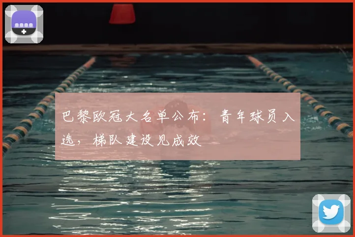 巴黎欧冠大名单公布：青年球员入选，梯队建设见成效